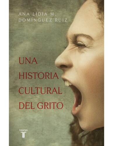 Una historia cultural del grito Autor Domínguez Ruiz, Ana Lidia M.