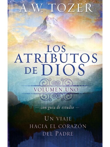 Los Atributos de Dios - Vol. 1 (Incluye Guía de Estudio): Un Viaje Al Corazón del Padre- A. W. Tozer
